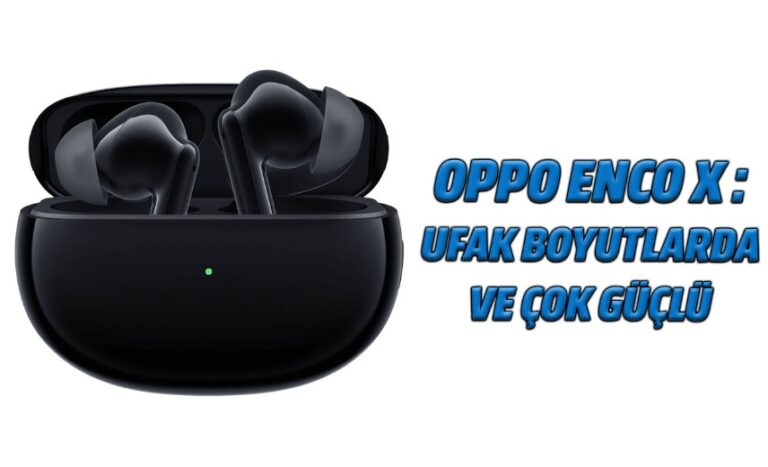 Oppo Enco X kablosuz kulaklık: Ufak boyutlarda ve çok güçlü